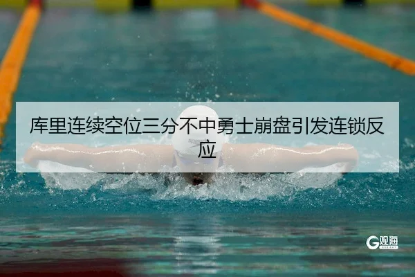 库里连续空位三分不中勇士崩盘引发连锁反应